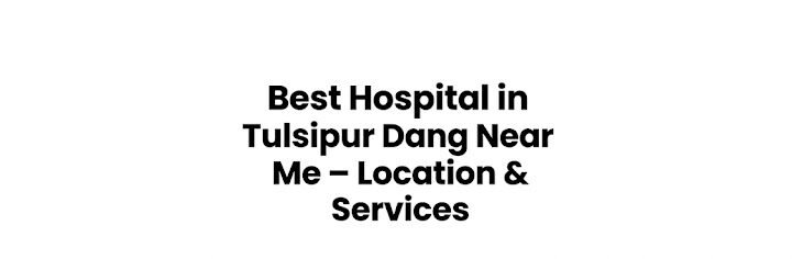 Best Hospital in Tulsipur Dang